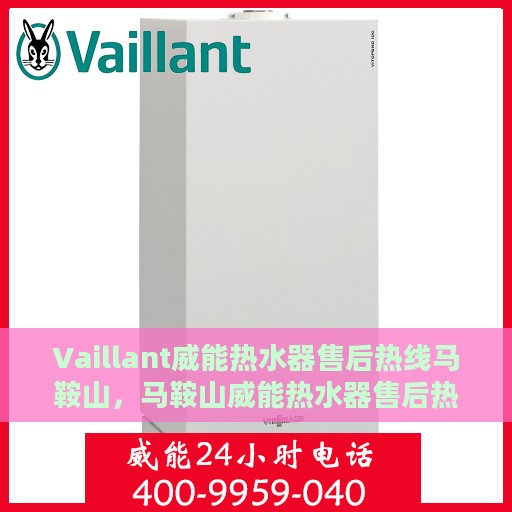 Vaillant威能热水器售后热线马鞍山，马鞍山威能热水器售后热线及服务一览