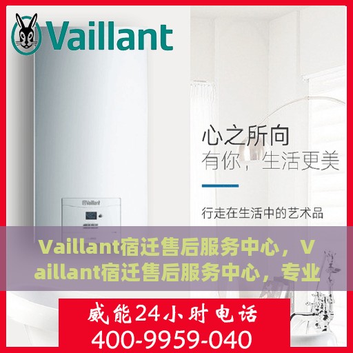 Vaillant宿迁售后服务中心，Vaillant宿迁售后服务中心，专业维修，贴心服务