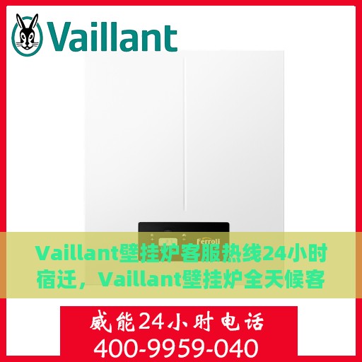 Vaillant壁挂炉客服热线24小时宿迁，Vaillant壁挂炉全天候客服热线，宿迁地区用户无忧服务