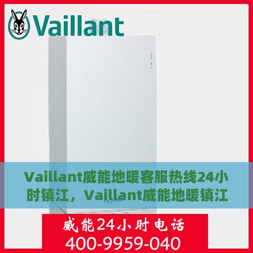 Vaillant威能地暖客服热线24小时镇江，Vaillant威能地暖镇江24小时客服热线，全天候温暖连接