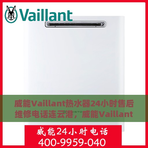 威能Vaillant热水器24小时售后维修电话连云港，威能Vaillant热水器连云港24小时售后维修服务热线