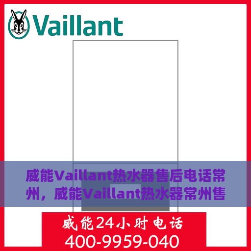 威能Vaillant热水器售后电话常州，威能Vaillant热水器常州售后电话及服务一览