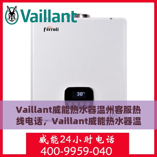 Vaillant威能热水器温州客服热线电话，Vaillant威能热水器温州客服热线电话及售后服务解析
