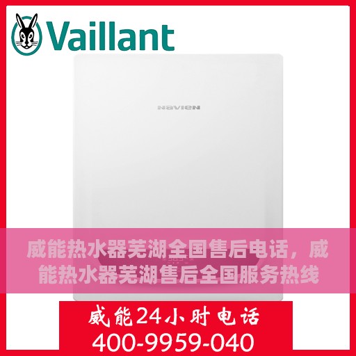 威能热水器芜湖全国售后电话，威能热水器芜湖售后全国服务热线及电话支持详解