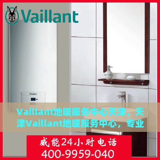 Vaillant地暖服务中心天津，天津Vaillant地暖服务中心，专业温暖您的生活