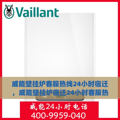 威能壁挂炉客服热线24小时宿迁，威能壁挂炉宿迁24小时客服热线，全天候服务暖人心