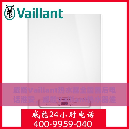 威能Vaillant热水器全国售后电话淮安，威能Vaillant热水器淮安售后热线，专业维修与电话咨询服务