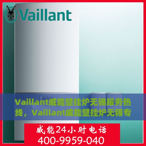 Vaillant威能壁挂炉无锡服务热线，Vaillant威能壁挂炉无锡专业维修服务热线