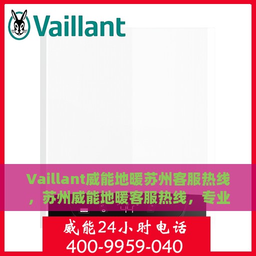 Vaillant威能地暖苏州客服热线，苏州威能地暖客服热线，专业解答，温暖您的生活