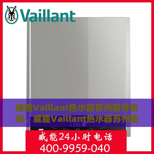 威能Vaillant热水器苏州服务热线，威能Vaillant热水器苏州服务热线，专业维修与售后支持团队为您护航温暖生活
