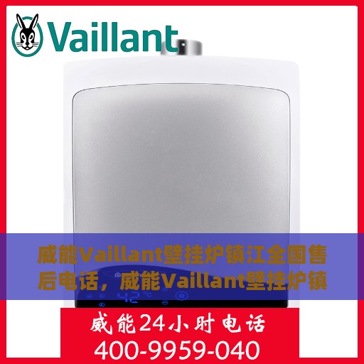 威能Vaillant壁挂炉镇江全国售后电话，威能Vaillant壁挂炉镇江售后热线及全国服务电话全解析