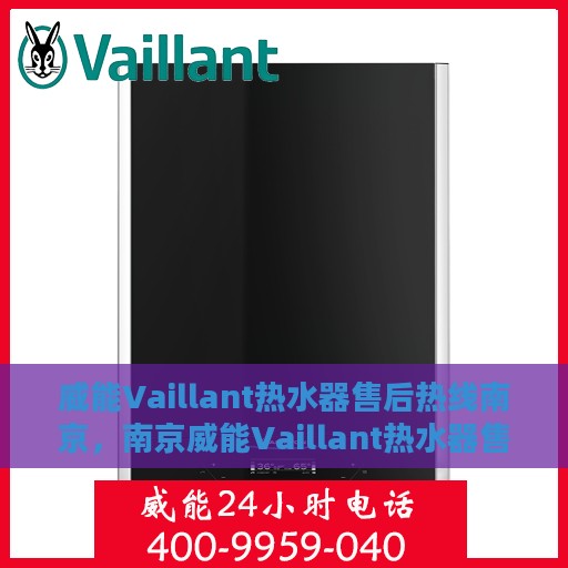 威能Vaillant热水器售后热线南京，南京威能Vaillant热水器售后热线专业服务解析