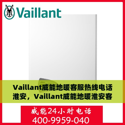 Vaillant威能地暖客服热线电话淮安，Vaillant威能地暖淮安客服热线电话全解析
