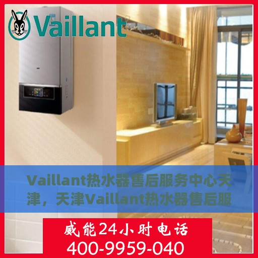 Vaillant热水器售后服务中心天津，天津Vaillant热水器售后服务中心，专业维修，贴心服务