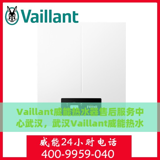Vaillant威能热水器售后服务中心武汉，武汉Vaillant威能热水器售后服务中心，专业维修与贴心服务