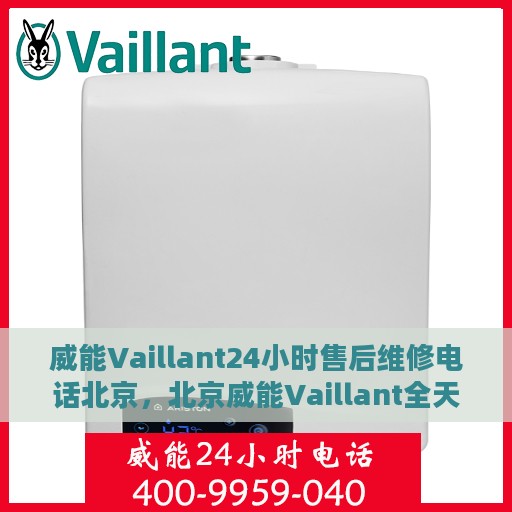 威能Vaillant24小时售后维修电话北京，北京威能Vaillant全天候售后维修服务热线