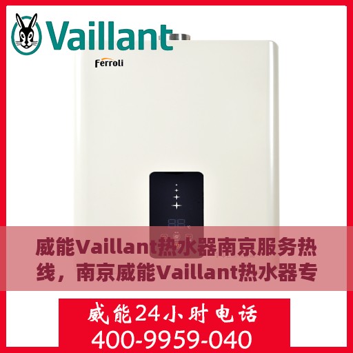 威能Vaillant热水器南京服务热线，南京威能Vaillant热水器专业维修与服务热线