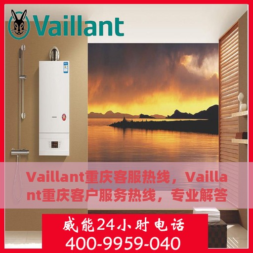 Vaillant重庆客服热线，Vaillant重庆客户服务热线，专业解答您的疑问，贴心服务每一天