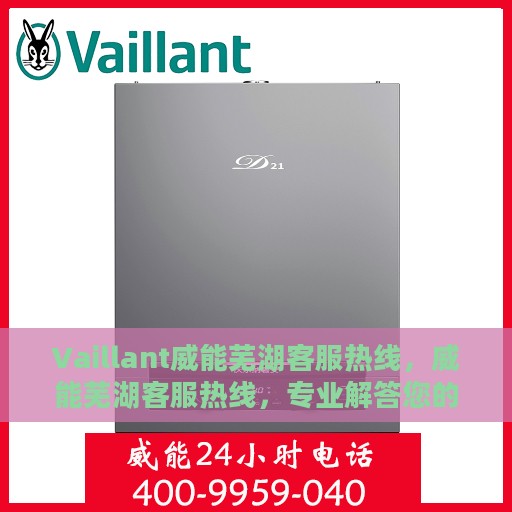 Vaillant威能芜湖客服热线，威能芜湖客服热线，专业解答您的疑虑，贴心服务每一天