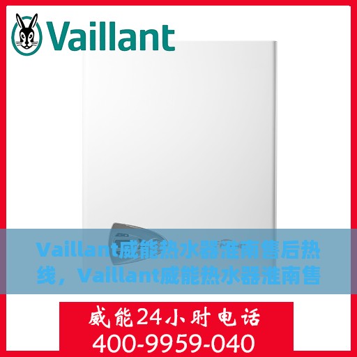 Vaillant威能热水器淮南售后热线，Vaillant威能热水器淮南售后服务热线及维修指南