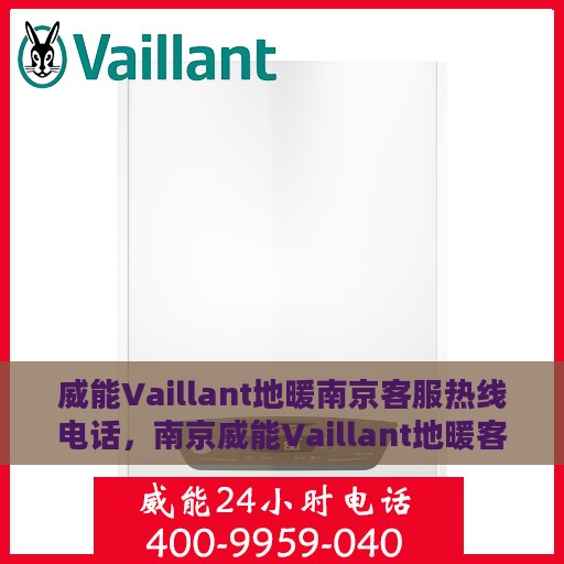 威能Vaillant地暖南京客服热线电话，南京威能Vaillant地暖客服热线电话全解析