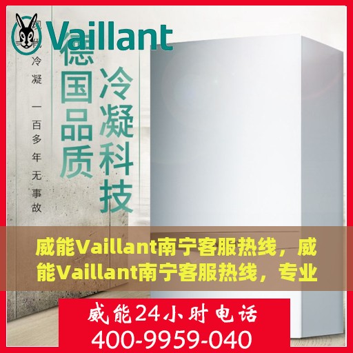 威能Vaillant南宁客服热线，威能Vaillant南宁客服热线，专业解决您的需求，贴心服务就在身边。