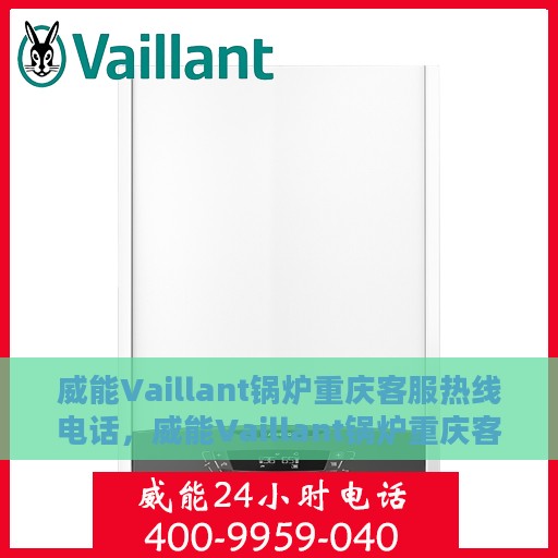 威能Vaillant锅炉重庆客服热线电话，威能Vaillant锅炉重庆客服热线详解，一站式服务，专业为您解答疑惑！