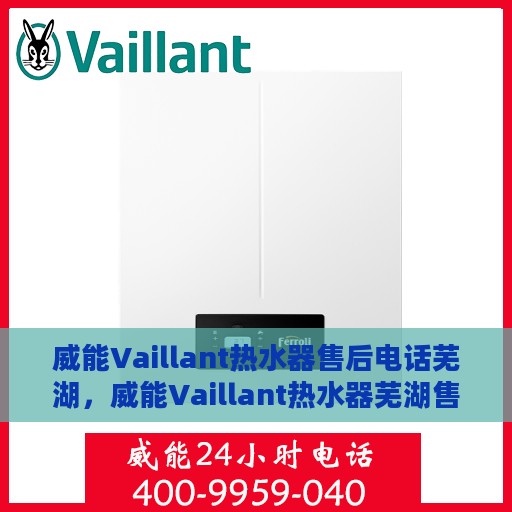 威能Vaillant热水器售后电话芜湖，威能Vaillant热水器芜湖售后服务中心联系电话
