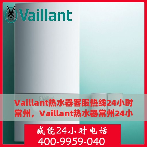 Vaillant热水器客服热线24小时常州，Vaillant热水器常州24小时客服热线，专业解答您的疑问