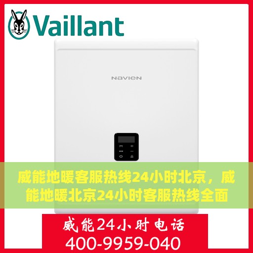 威能地暖客服热线24小时北京，威能地暖北京24小时客服热线全面支持