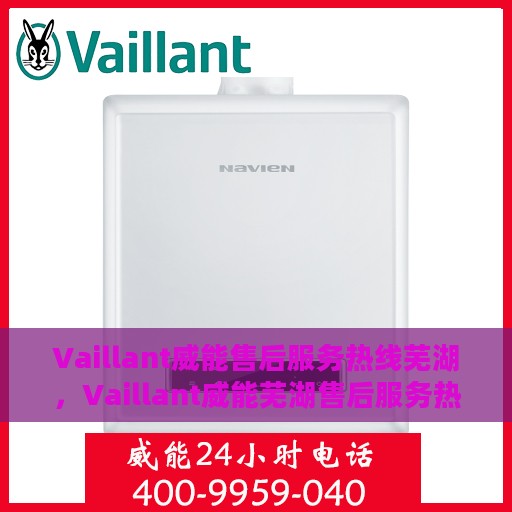 Vaillant威能售后服务热线芜湖，Vaillant威能芜湖售后服务热线全面解析，贴心服务就在身边