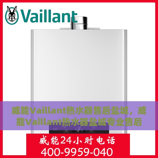 威能Vaillant热水器售后盐城，威能Vaillant热水器盐城专业售后服务保障