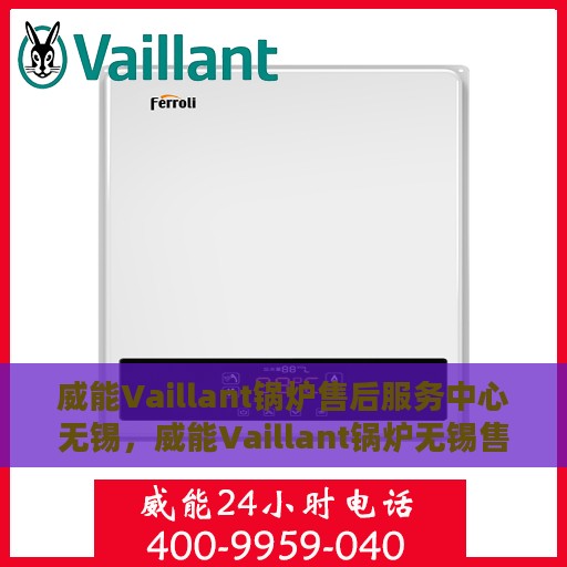 威能Vaillant锅炉售后服务中心无锡，威能Vaillant锅炉无锡售后服务中心，专业维修与贴心服务