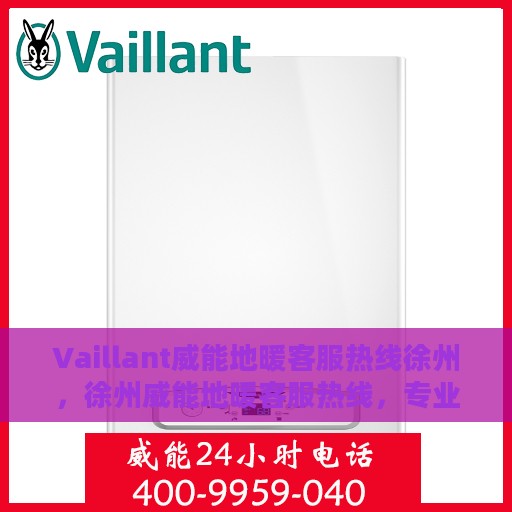 Vaillant威能地暖客服热线徐州，徐州威能地暖客服热线，专业解答，温暖您的生活