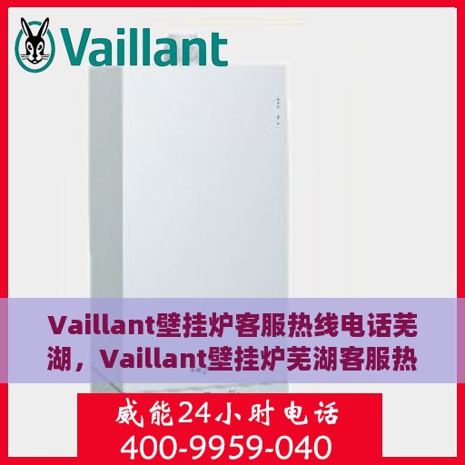 Vaillant壁挂炉客服热线电话芜湖，Vaillant壁挂炉芜湖客服热线电话全解析