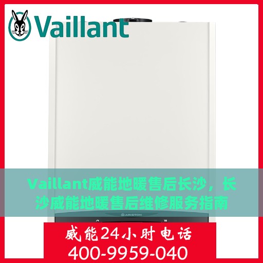 Vaillant威能地暖售后长沙，长沙威能地暖售后维修服务指南