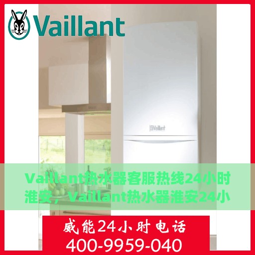 Vaillant热水器客服热线24小时淮安，Vaillant热水器淮安24小时客服热线，全天候温暖服务