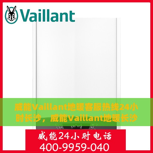 威能Vaillant地暖客服热线24小时长沙，威能Vaillant地暖长沙24小时客服热线全面服务，温暖无间断