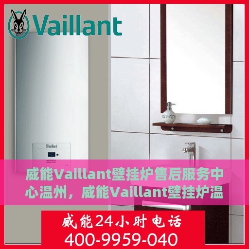 威能Vaillant壁挂炉售后服务中心温州，威能Vaillant壁挂炉温州售后服务中心，专业维修与贴心服务