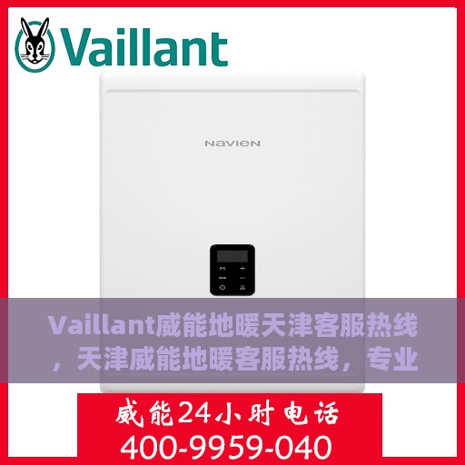 Vaillant威能地暖天津客服热线，天津威能地暖客服热线，专业解答，温暖您的生活