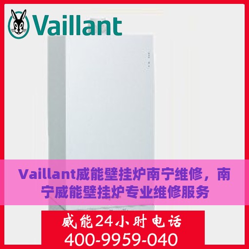 Vaillant威能壁挂炉南宁维修，南宁威能壁挂炉专业维修服务