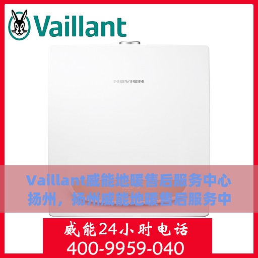 Vaillant威能地暖售后服务中心扬州，扬州威能地暖售后服务中心，专业维修，温暖您的生活