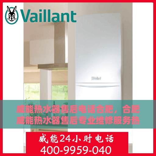 威能热水器售后电话合肥，合肥威能热水器售后专业维修服务热线
