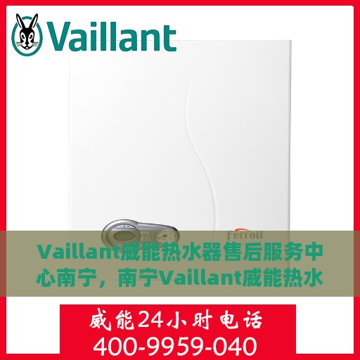 Vaillant威能热水器售后服务中心南宁，南宁Vaillant威能热水器售后服务中心，专业维修与贴心服务