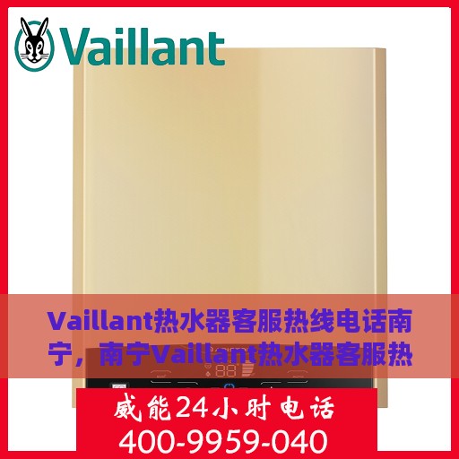 Vaillant热水器客服热线电话南宁，南宁Vaillant热水器客服热线电话服务指南