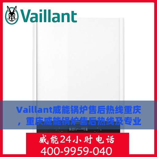 Vaillant威能锅炉售后热线重庆，重庆威能锅炉售后热线及专业维修服务