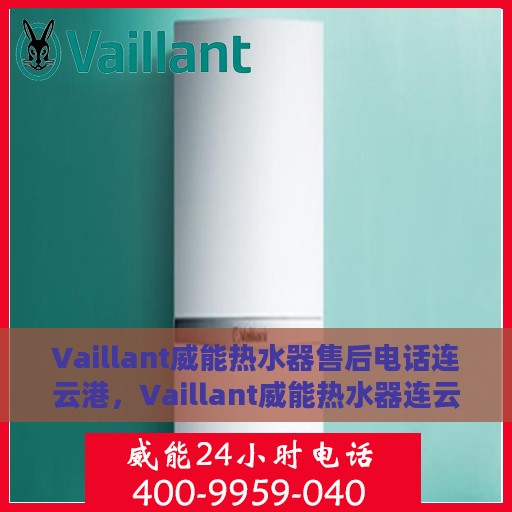 Vaillant威能热水器售后电话连云港，Vaillant威能热水器连云港售后支持热线
