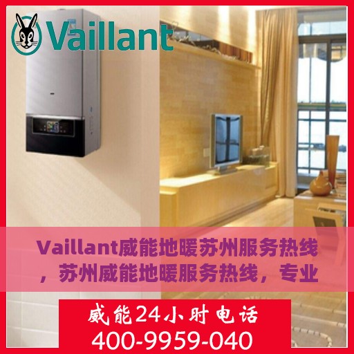 Vaillant威能地暖苏州服务热线，苏州威能地暖服务热线，专业解决您的温暖需求