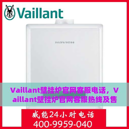 Vaillant壁挂炉官网客服电话，Vaillant壁挂炉官网客服热线及售后咨询电话号码