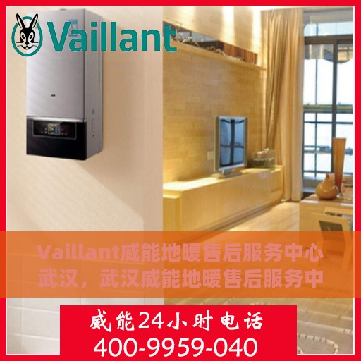 Vaillant威能地暖售后服务中心武汉，武汉威能地暖售后服务中心，专业维修，温暖您的生活